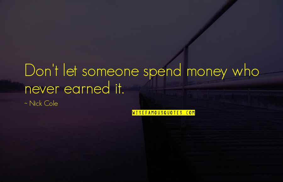 Never Let Someone In Quotes By Nick Cole: Don't let someone spend money who never earned