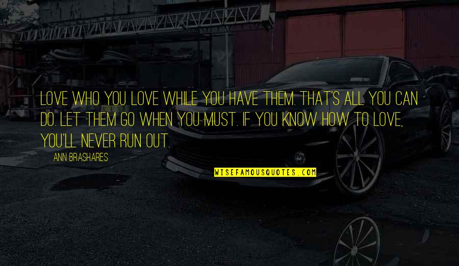 Never Let Them Go Quotes By Ann Brashares: Love who you love while you have them.