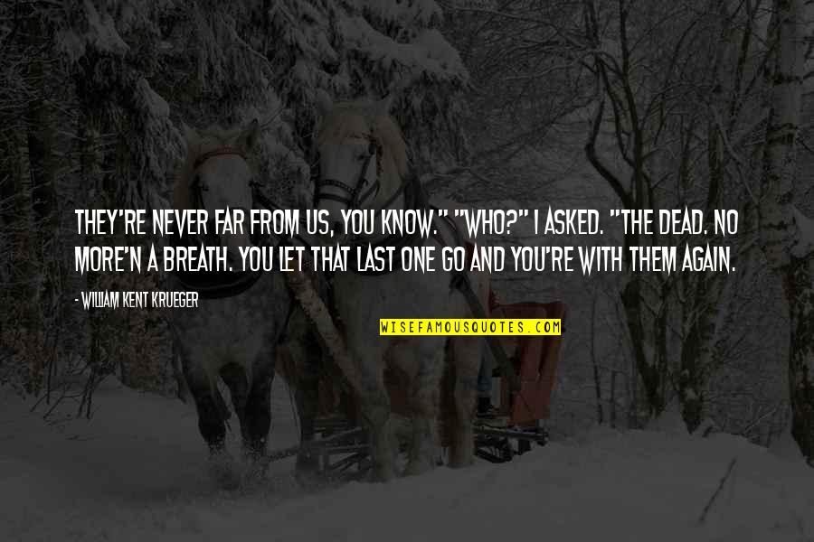 Never Let Them Go Quotes By William Kent Krueger: They're never far from us, you know." "Who?"