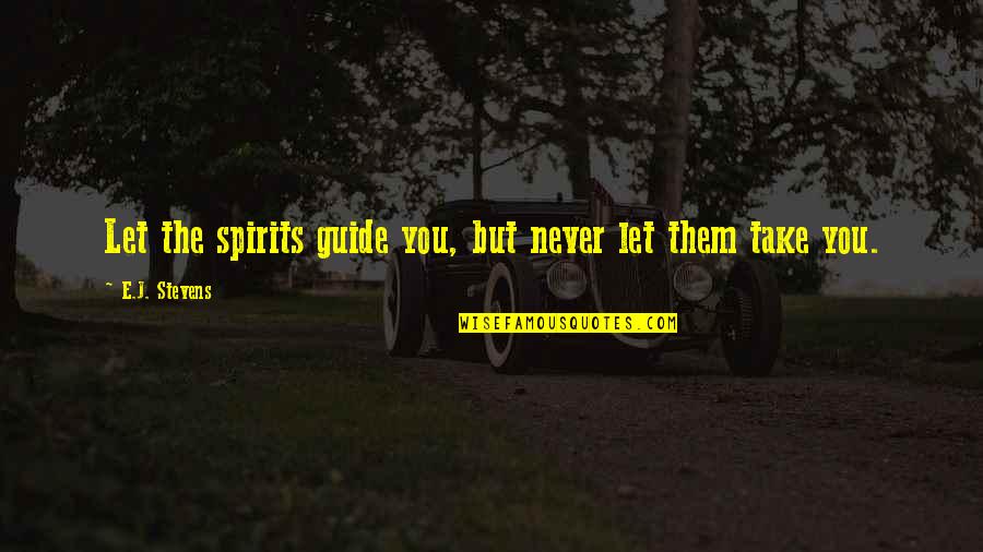 Never Let Them Quotes By E.J. Stevens: Let the spirits guide you, but never let