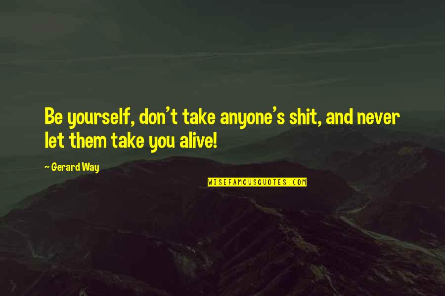 Never Let Them Quotes By Gerard Way: Be yourself, don't take anyone's shit, and never