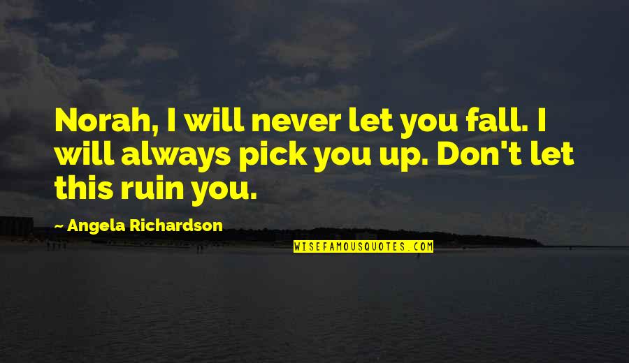 Never Let Up Quotes By Angela Richardson: Norah, I will never let you fall. I