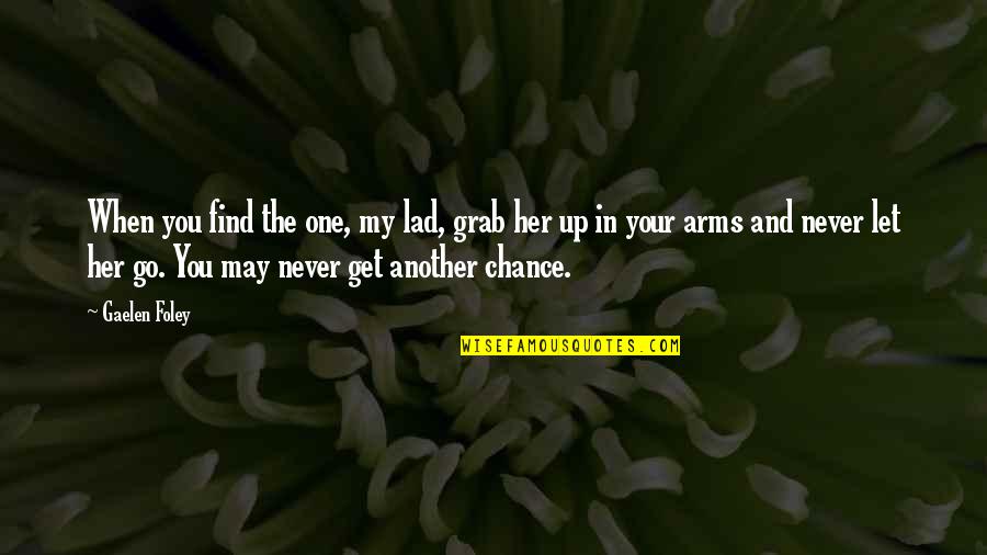 Never Let Up Quotes By Gaelen Foley: When you find the one, my lad, grab