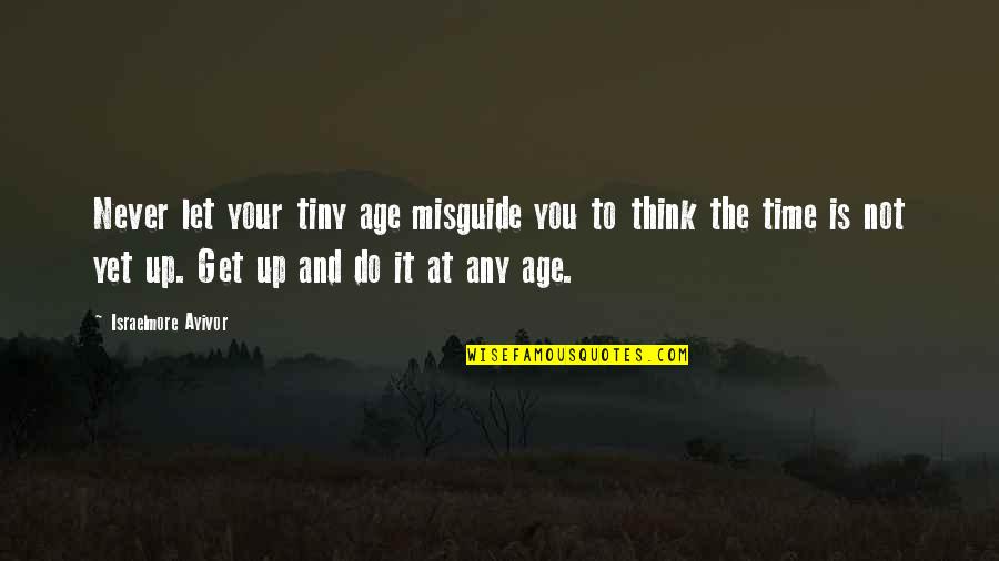 Never Let Up Quotes By Israelmore Ayivor: Never let your tiny age misguide you to