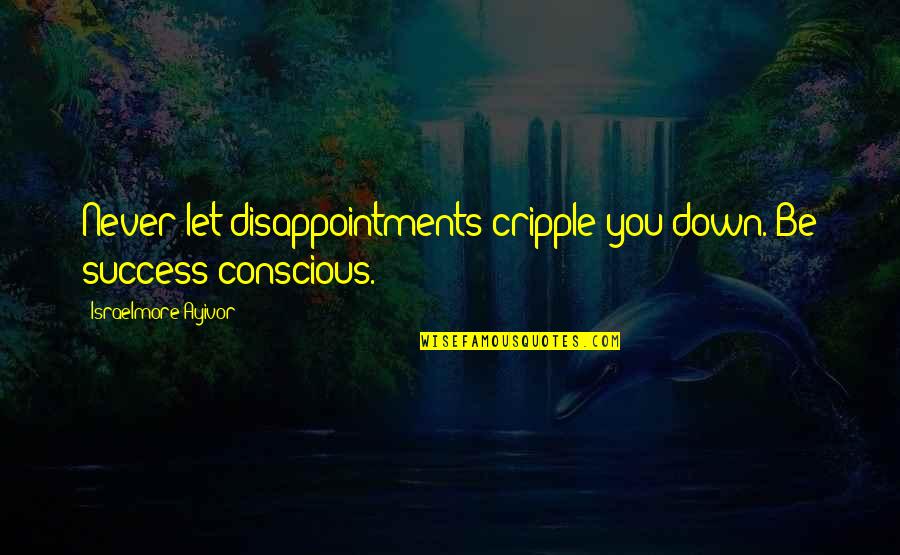 Never Let Up Quotes By Israelmore Ayivor: Never let disappointments cripple you down. Be success-conscious.