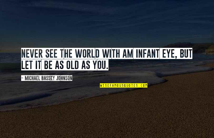 Never Let Up Quotes By Michael Bassey Johnson: Never see the world with am infant eye,