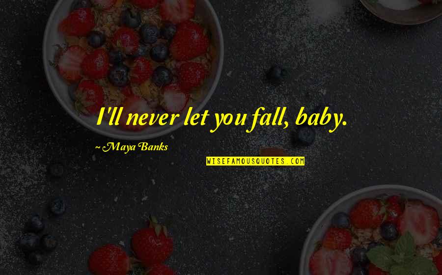 Never Let You Fall Quotes By Maya Banks: I'll never let you fall, baby.