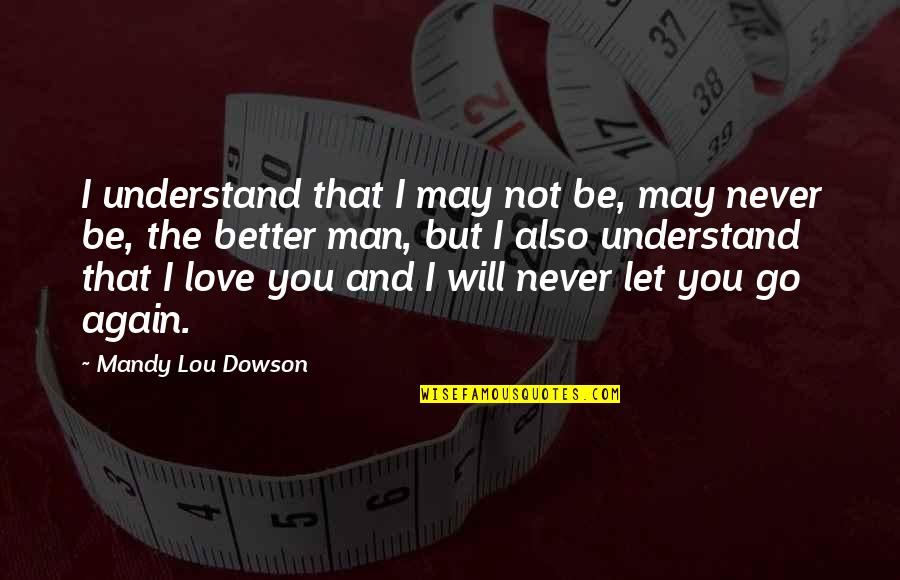 Never Let You Go Again Quotes By Mandy Lou Dowson: I understand that I may not be, may