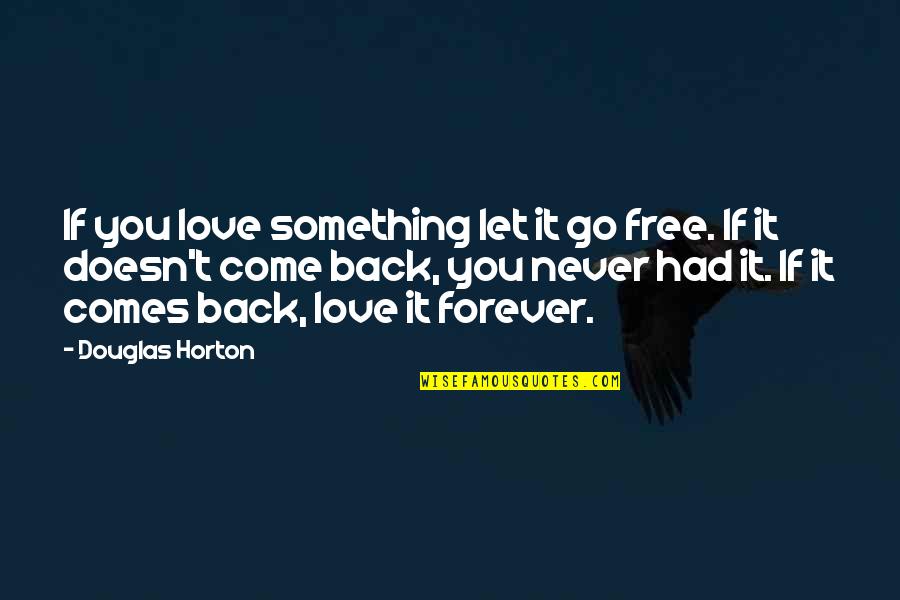 Never Let You Go Love Quotes By Douglas Horton: If you love something let it go free.