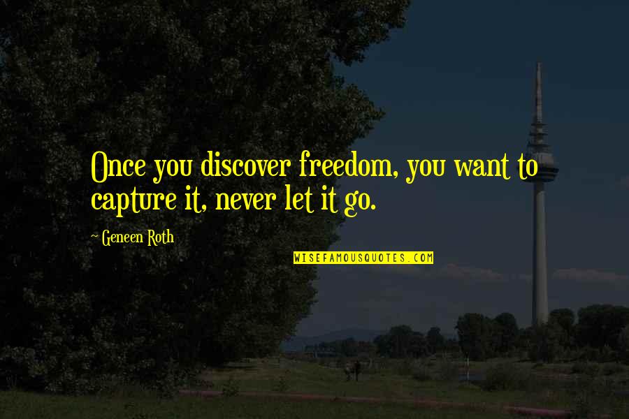 Never Let You Go Love Quotes By Geneen Roth: Once you discover freedom, you want to capture