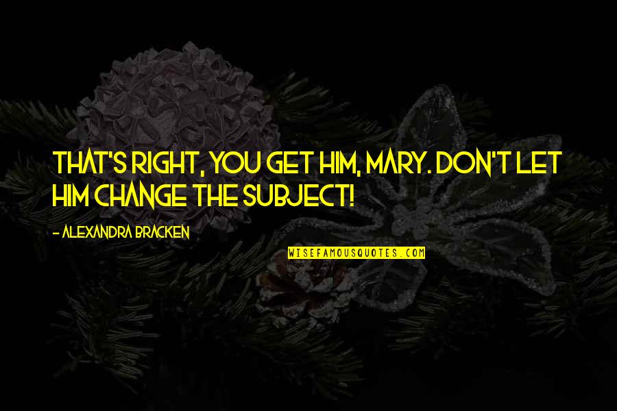 Never Let You Quotes By Alexandra Bracken: That's right, you get him, Mary. Don't let Never Let You Quotes By Alexandra Bracken: That's right, you get him, Mary. Don't let