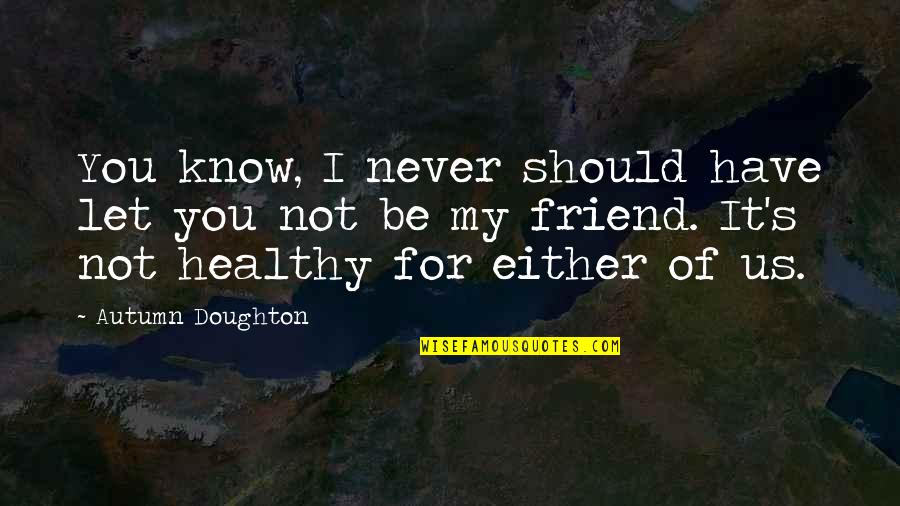 Never Let You Quotes By Autumn Doughton: You know, I never should have let you Never Let You Quotes By Autumn Doughton: You know, I never should have let you