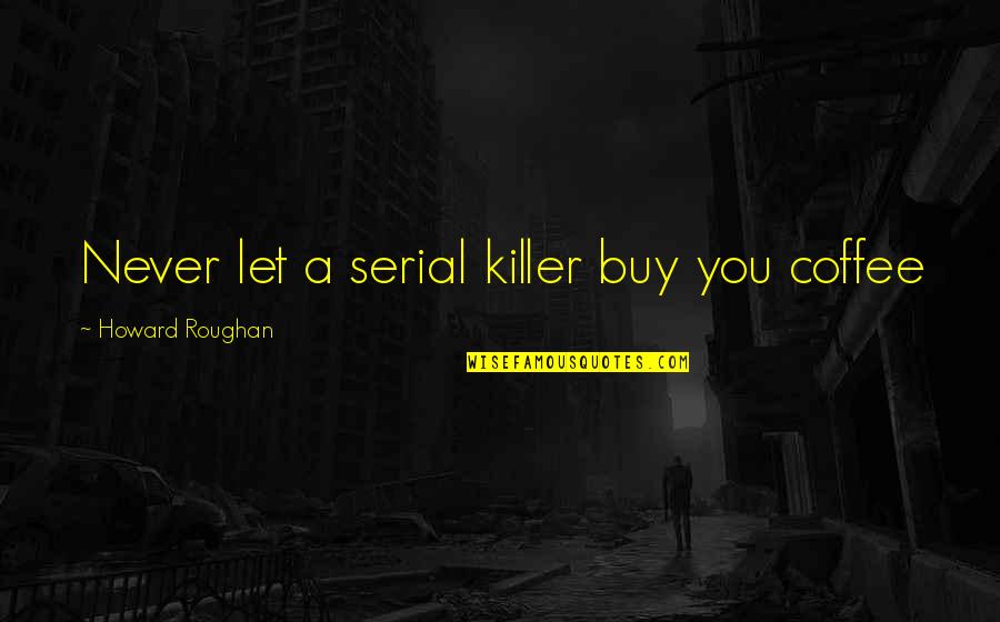 Never Let You Quotes By Howard Roughan: Never let a serial killer buy you coffee