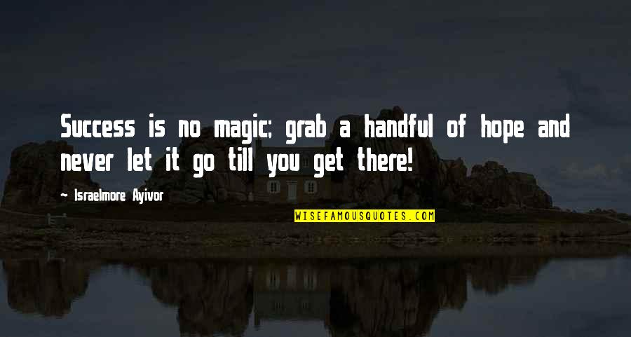 Never Let You Quotes By Israelmore Ayivor: Success is no magic; grab a handful of