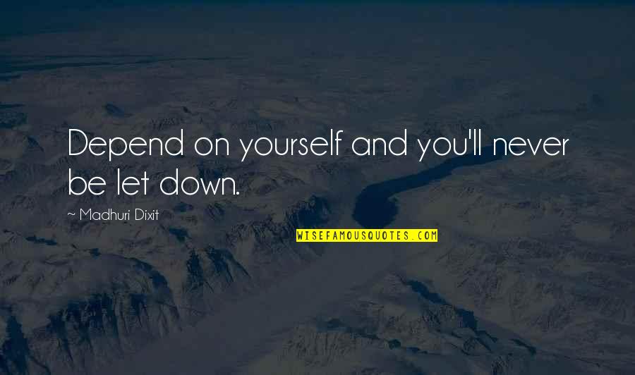 Never Let You Quotes By Madhuri Dixit: Depend on yourself and you'll never be let Never Let You Quotes By Madhuri Dixit: Depend on yourself and you'll never be let