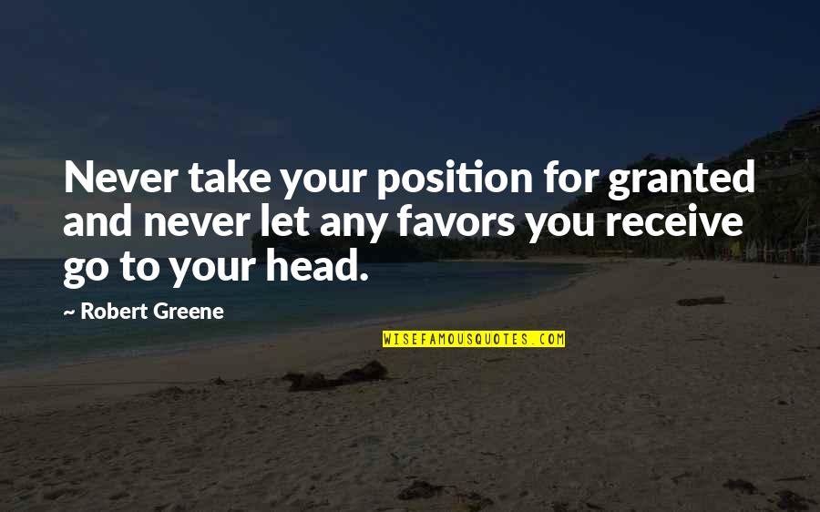 Never Let You Quotes By Robert Greene: Never take your position for granted and never Never Let You Quotes By Robert Greene: Never take your position for granted and never