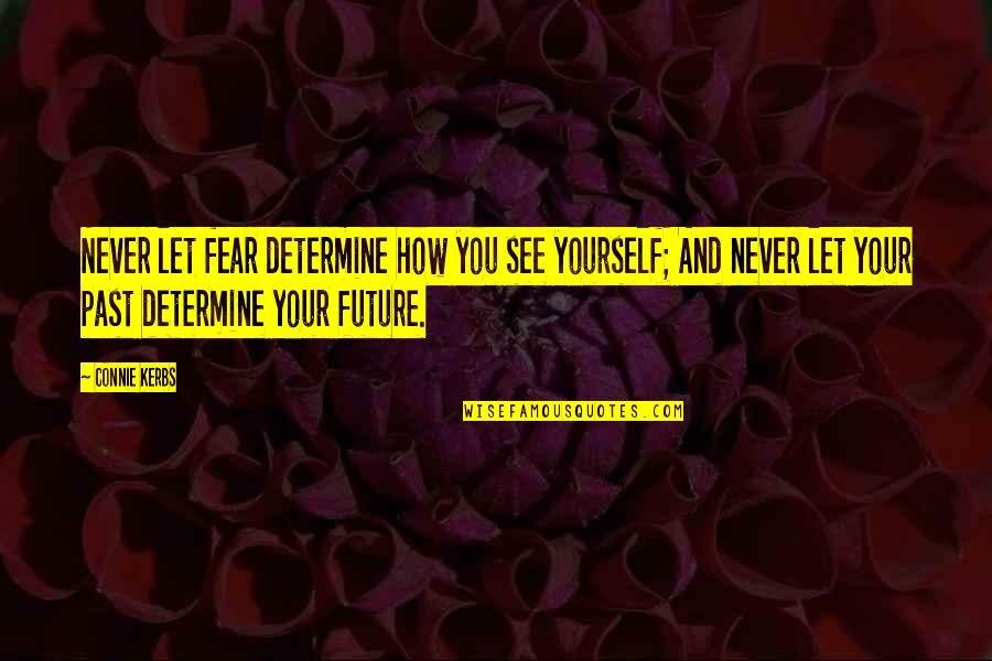 Never Let Your Past Determine Your Future Quotes By Connie Kerbs: Never let fear determine how you see yourself;