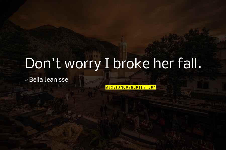 Never Letting Go Of Friends Quotes By Bella Jeanisse: Don't worry I broke her fall. Never Letting Go Of Friends Quotes By Bella Jeanisse: Don't worry I broke her fall.