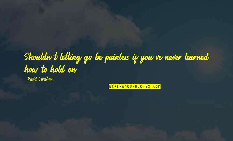 Never Letting Go Quotes By David Levithan: Shouldn't letting go be painless if you've never