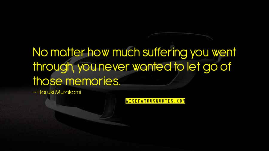 Never Letting Go Quotes By Haruki Murakami: No matter how much suffering you went through,