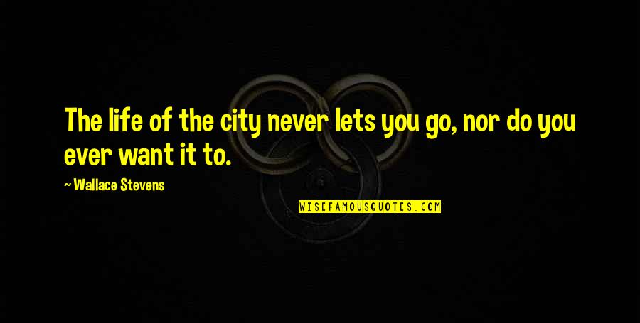 Never Letting Go Quotes By Wallace Stevens: The life of the city never lets you