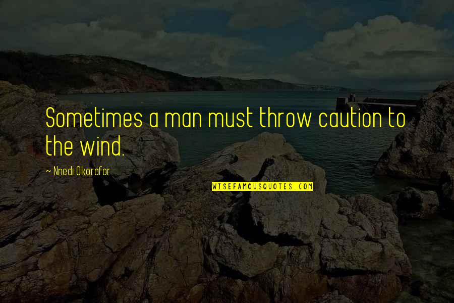 Never Letting Someone Down Quotes By Nnedi Okorafor: Sometimes a man must throw caution to the Never Letting Someone Down Quotes By Nnedi Okorafor: Sometimes a man must throw caution to the
