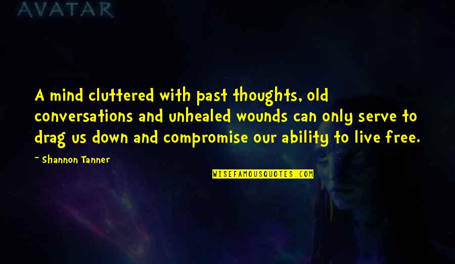 Never Letting Yourself Down Quotes By Shannon Tanner: A mind cluttered with past thoughts, old conversations