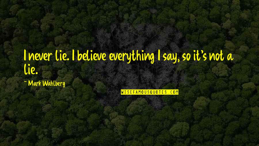 Never Lie Quotes By Mark Wahlberg: I never lie. I believe everything I say,