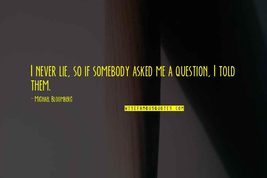 Never Lie Quotes By Michael Bloomberg: I never lie, so if somebody asked me