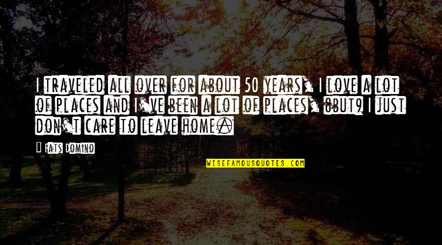 Never Lie To A Woman Quotes By Fats Domino: I traveled all over for about 50 years, Never Lie To A Woman Quotes By Fats Domino: I traveled all over for about 50 years,