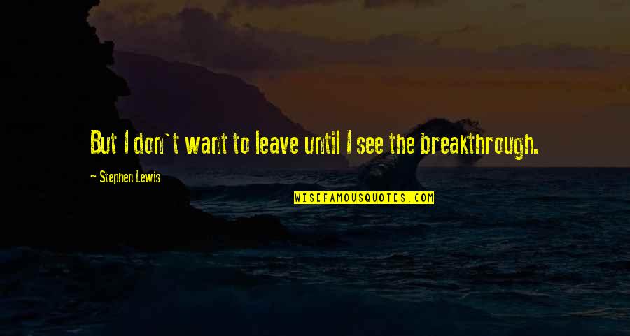 Never Lie To A Woman Quotes By Stephen Lewis: But I don't want to leave until I Never Lie To A Woman Quotes By Stephen Lewis: But I don't want to leave until I