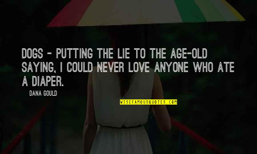 Never Lie To Your Love Quotes By Dana Gould: Dogs - putting the lie to the age-old Never Lie To Your Love Quotes By Dana Gould: Dogs - putting the lie to the age-old