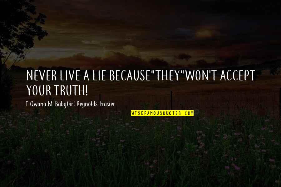 Never Lie To Your Love Quotes By Qwana M. BabyGirl Reynolds-Frasier: NEVER LIVE A LIE BECAUSE"THEY"WON'T ACCEPT YOUR TRUTH!