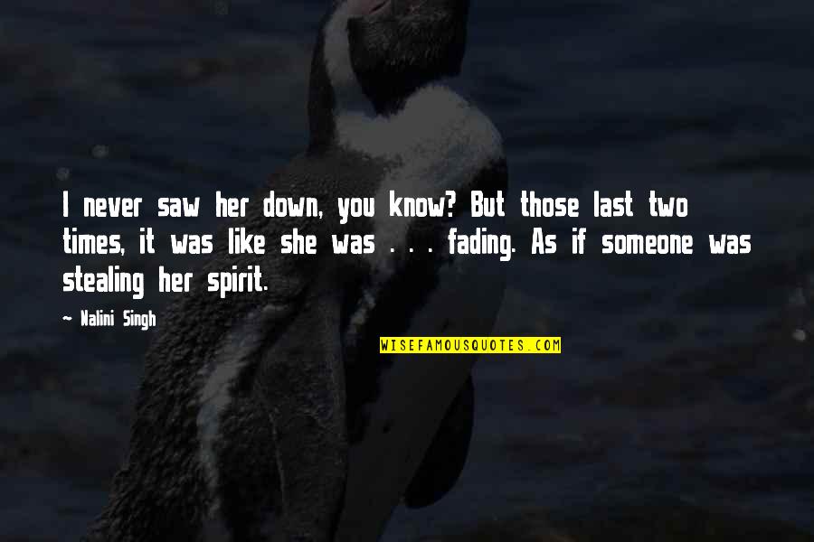 Never Like Someone Quotes By Nalini Singh: I never saw her down, you know? But Never Like Someone Quotes By Nalini Singh: I never saw her down, you know? But