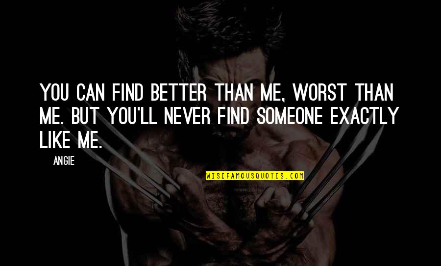 Never Like You Quotes By Angie: you can find better than me, worst than