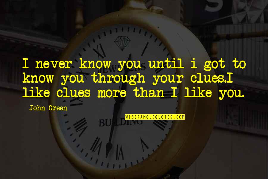 Never Like You Quotes By John Green: I never know you until i got to