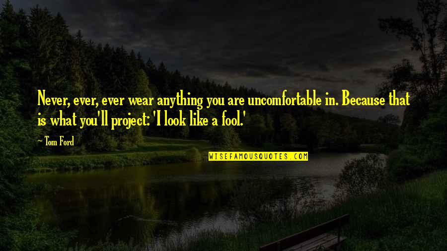 Never Like You Quotes By Tom Ford: Never, ever, ever wear anything you are uncomfortable