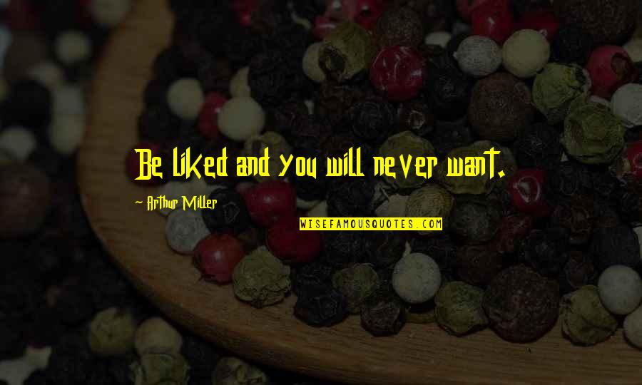 Never Liked You Quotes By Arthur Miller: Be liked and you will never want.