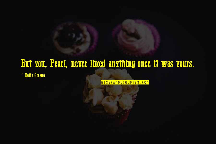 Never Liked You Quotes By Bette Greene: But you, Pearl, never liked anything once it