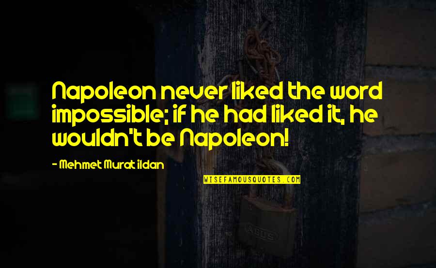 Never Liked You Quotes By Mehmet Murat Ildan: Napoleon never liked the word impossible; if he