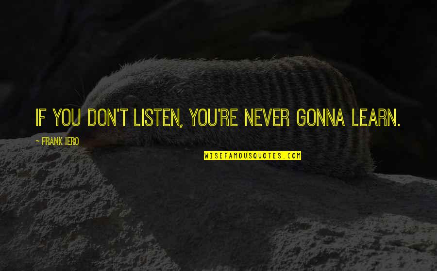 Never Listen Quotes By Frank Iero: If you don't listen, you're never gonna learn.