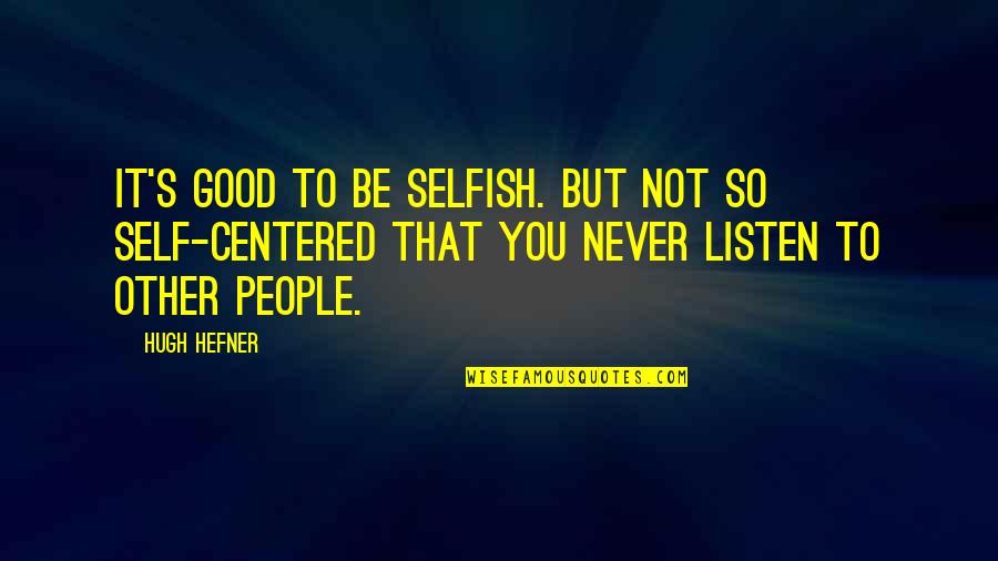 Never Listen Quotes By Hugh Hefner: It's good to be selfish. But not so