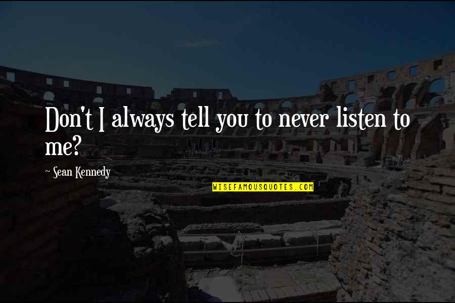 Never Listen Quotes By Sean Kennedy: Don't I always tell you to never listen