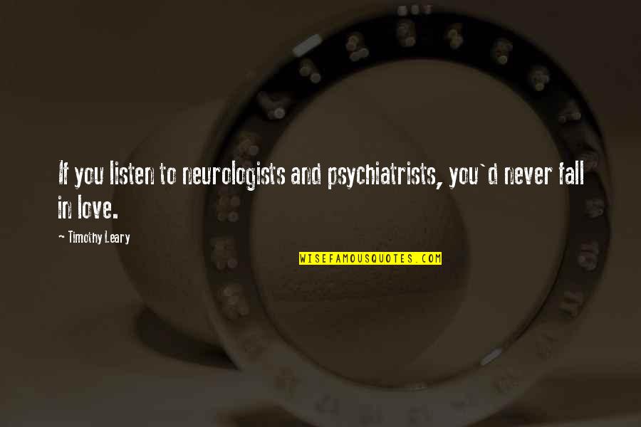 Never Listen Quotes By Timothy Leary: If you listen to neurologists and psychiatrists, you'd