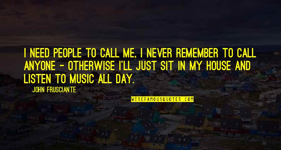 Never Listen To Me Quotes By John Frusciante: I need people to call me, I never