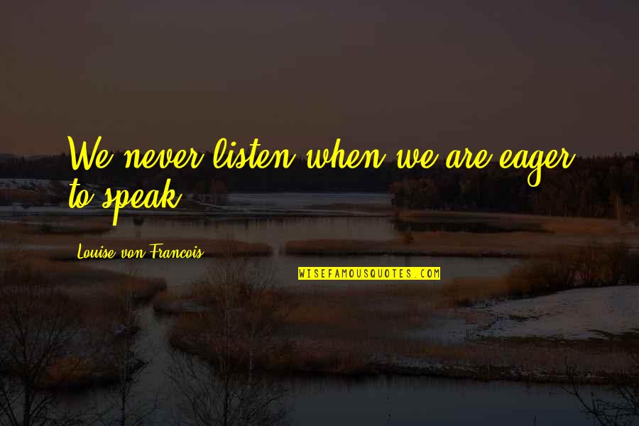 Never Listen To Quotes By Louise Von Francois: We never listen when we are eager to