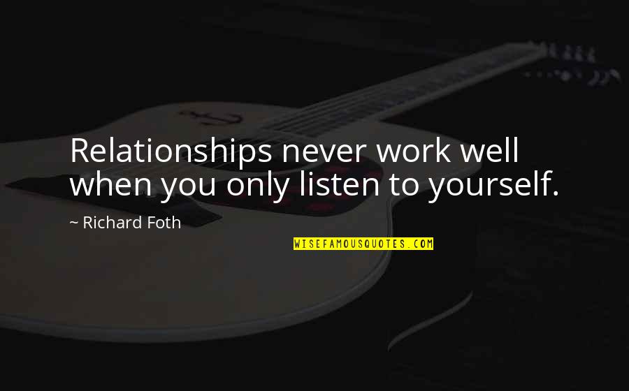 Never Listen To Quotes By Richard Foth: Relationships never work well when you only listen