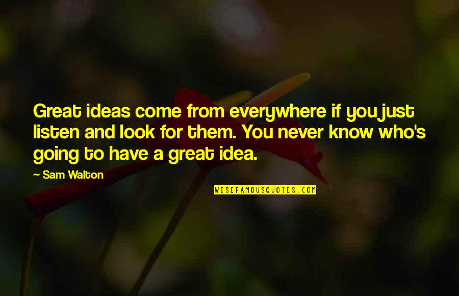Never Listen To Quotes By Sam Walton: Great ideas come from everywhere if you just