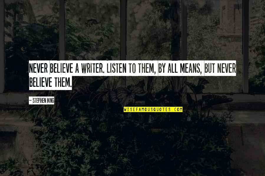 Never Listen To Quotes By Stephen King: Never believe a writer. Listen to them, by