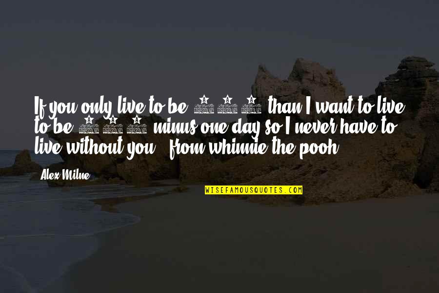 Never Live Without You Quotes By Alex Milne: If you only live to be 100 than